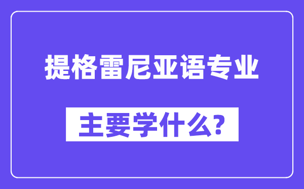 提格雷尼亚语专业首要学甚么？附提格雷尼亚语专业课程目次