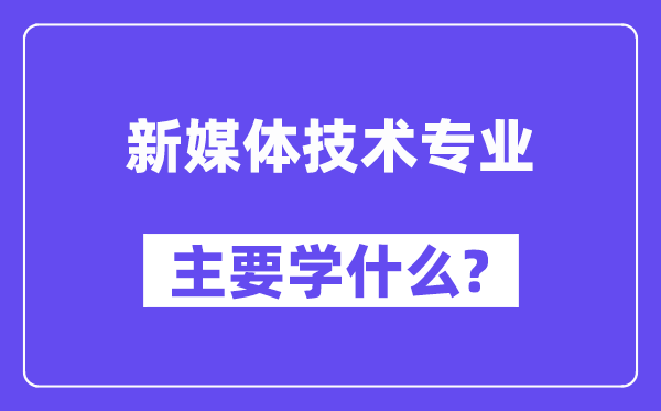 新媒体手艺专业首要学甚么？附新媒体手艺专业课程目次