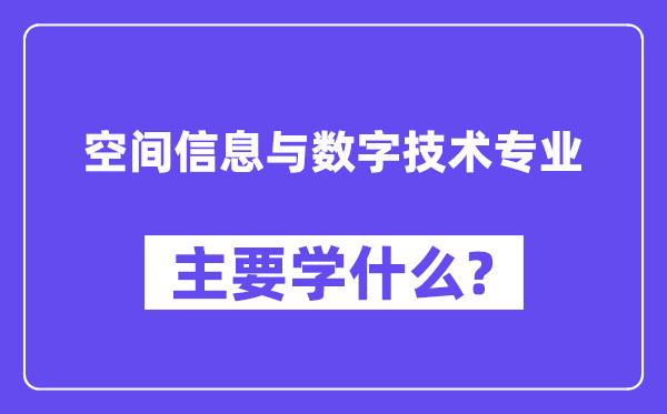 空间信息与数字手艺专业首要学甚么？附空间信息与数字手艺专业课程目次