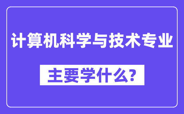 计较机迷信与手艺专业首要学甚么？附计较机迷信与手艺专业课程目次