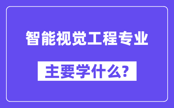 智能视觉工程专业首要学甚么？附智能视觉工程专业课程目次