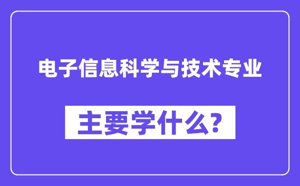 电子信息迷信与手艺专业首要学甚么？附电子信息迷信与手艺专业课程目次