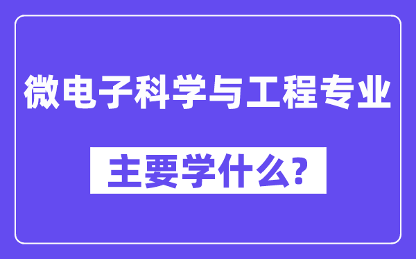 微电子迷信与工程专业首要学甚么？附微电子迷信与工程专业课程目次