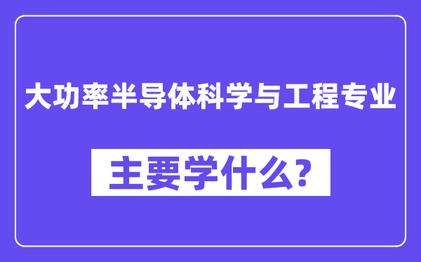 大功率半导体迷信与工程专业首要学甚么？附大功率半导体迷信与工程专业课程目次