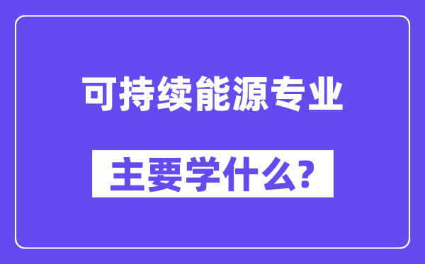 可延续动力专业首要学甚么？附可延续动力专业课程目次