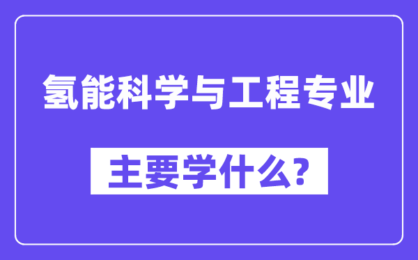 氢能迷信与工程专业首要学甚么？附氢能迷信与工程专业课程目次