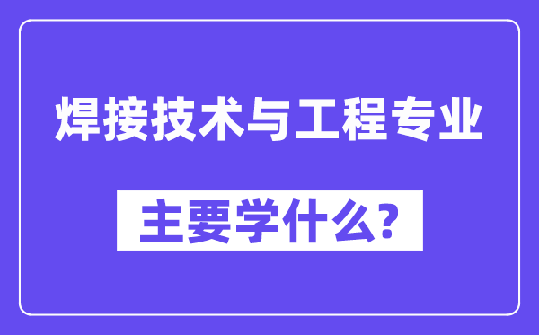 焊接手艺与工程专业首要学甚么？附焊接手艺与工程专业课程目次