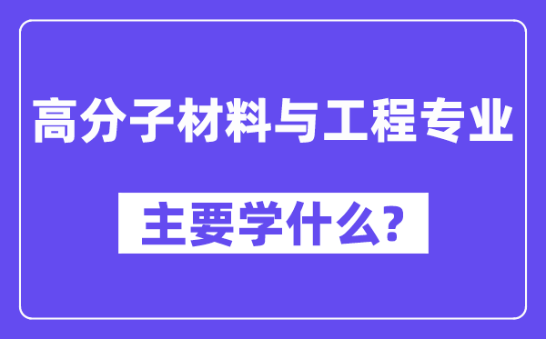 高份子资料与工程专业首要学甚么?附高份子资料与工程专业课程目次