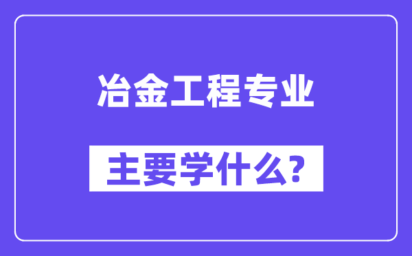 冶金工程专业首要学甚么？附冶金工程专业课程目次
