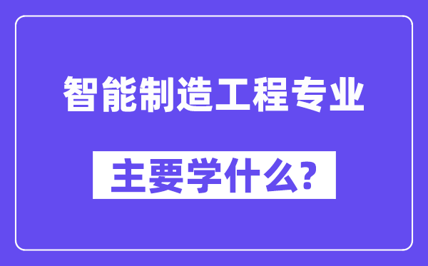智能制作工程专业首要学甚么？附智能制作工程专业课程目次