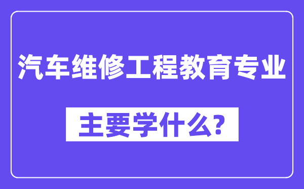 汽车维修工程教导专业首要学甚么？附汽车维修工程教导专业课程目次