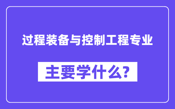 进程设备与节制工程专业首要学甚么？附进程设备与节制工程专业课程目次