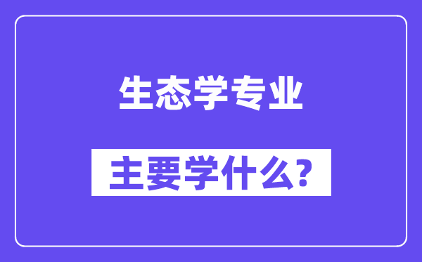 生态学专业首要学甚么？附生态学专业课程目次