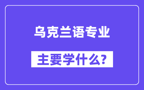 乌克兰语专业首要学甚么？附乌克兰语专业课程目次