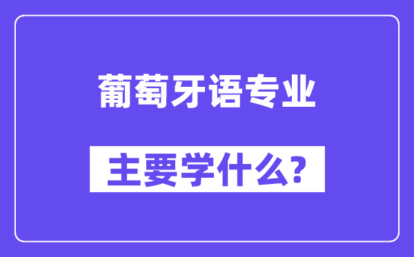 葡萄牙语专业首要学甚么？附葡萄牙语专业课程目次