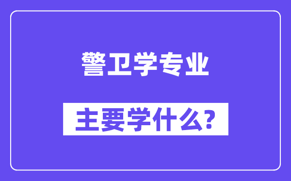 保镳学专业首要学甚么？附保镳学专业课程目次
