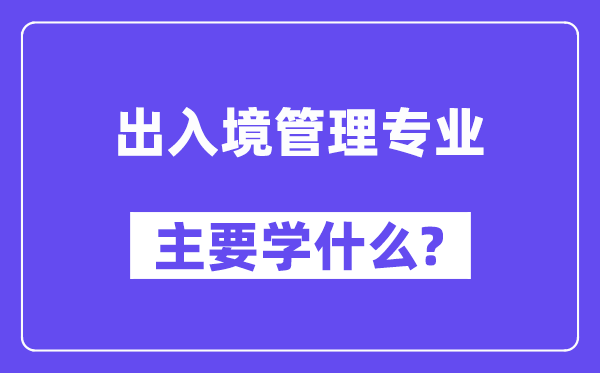 收支境办理专业首要学甚么？附收支境办理专业课程目次