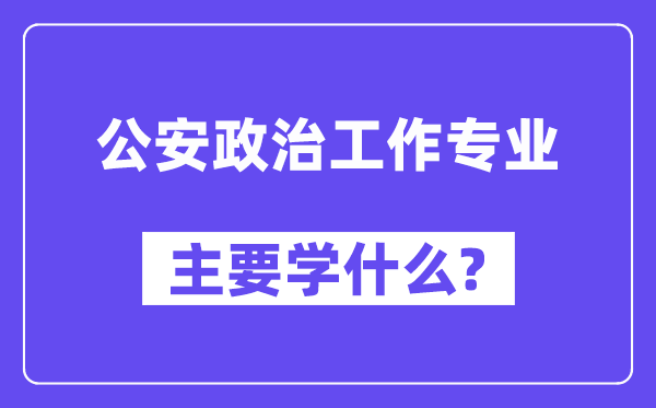 公安政治任务专业首要学甚么？附公安政治任务专业课程目次