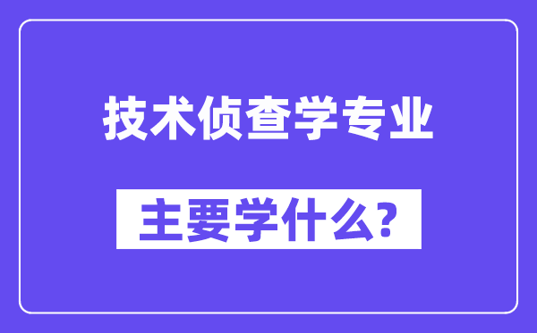 手艺侦察学专业首要学甚么？附手艺侦察学专业课程目次