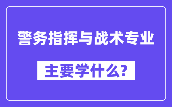 警务批示与战术专业首要学甚么?附警务批示与战术专业课程目次