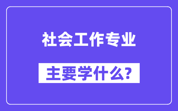 社会任务专业首要学甚么?附社会任务专业课程目次