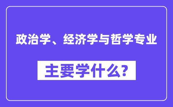 政治学、经济学与哲学专业首要学甚么？附政治学、经济学与哲学专业课程目次