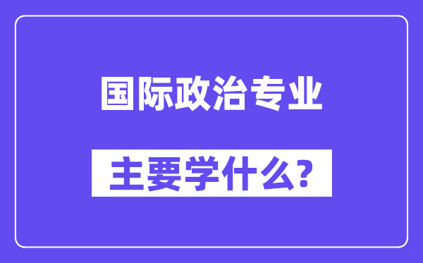 国际政治专业首要学甚么？附国际政治专业课程目次