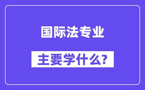 国际法专业首要学甚么？附国际法专业课程目次