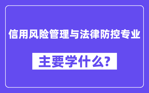 信誉危险办理与法令防控专业首要学甚么?附信誉危险办理与法令防控专业课程目次