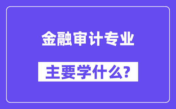 金融审计专业首要学甚么？附金融审计专业课程目次