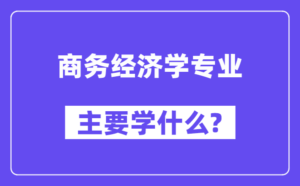 商务经济学专业首要学甚么？附商务经济学专业课程目次