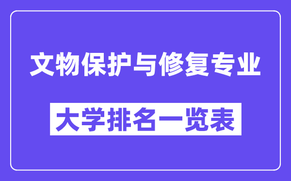 天下文物掩护与修复专业大学排名一览表（最新排行榜）