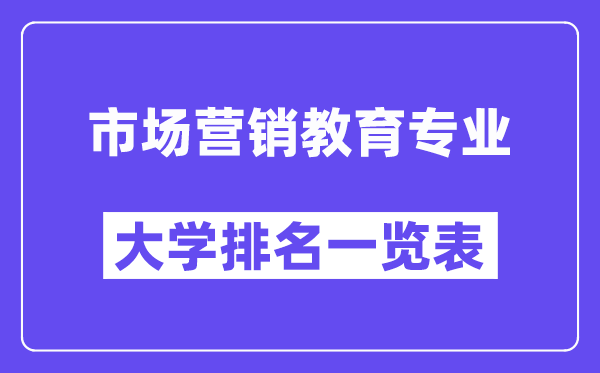 天下市场营销教导专业大学排名一览表（最新排行榜）