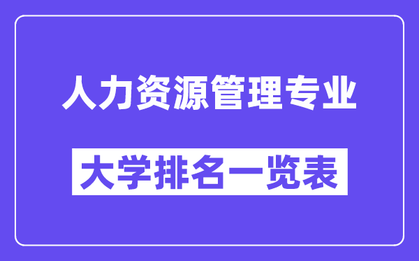天下人力资本办理专业大学排名一览表（最新排行榜）