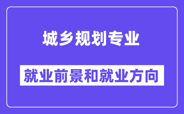 城乡计划专业失业标的目的及远景怎样样,是冷门仍是热点?