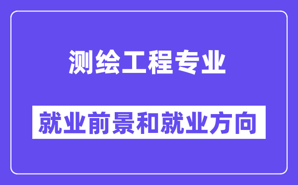 测绘工程专业失业标的目的及远景怎样样,考公事员有哪些岗亭?