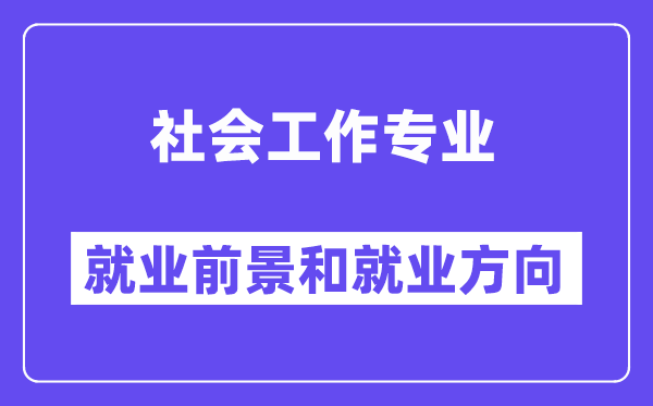 社会任务专业失业标的目的及远景怎样样？是干甚么的？