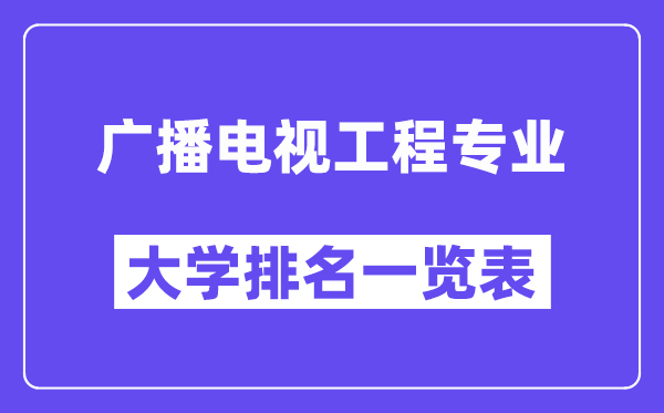 天下播送电视工程专业大学排名一览表(最新排行榜)