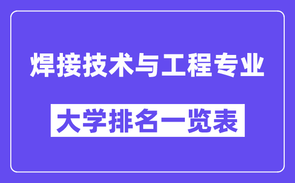 天下焊接手艺与工程专业大学排名一览表（最新排行榜）