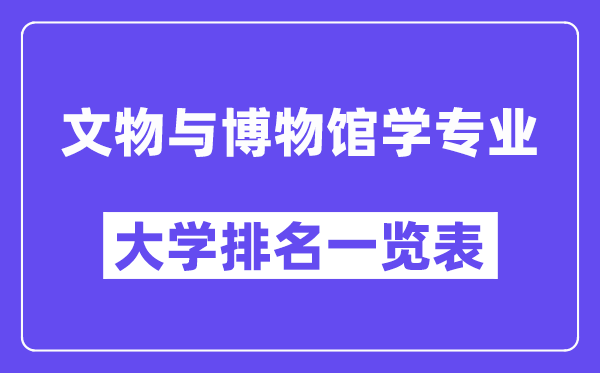 天下文物与博物馆学专业大学排名一览表（最新排行榜）
