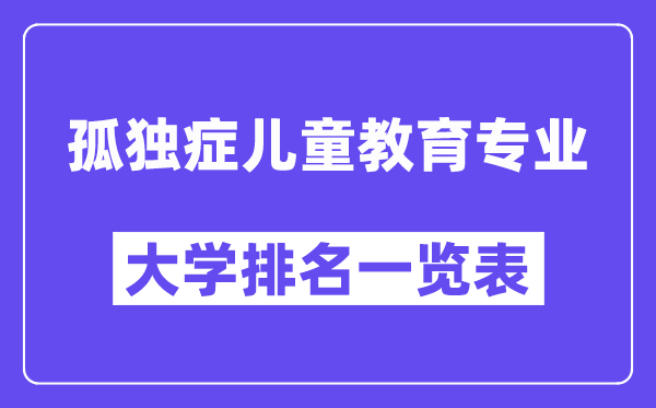 天下孤傲症儿童教导专业大学排名一览表（最新排行榜）