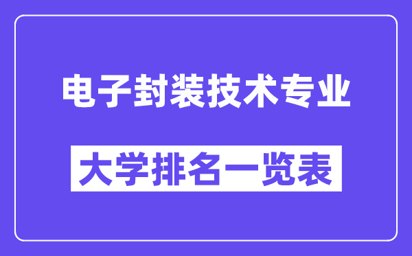 天下电子封装手艺专业大学排名一览表（最新排行榜）