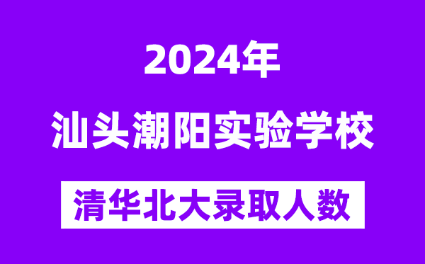 2024年汕头潮阳尝试黉舍考入清华北大人数是几多?附积年分数线