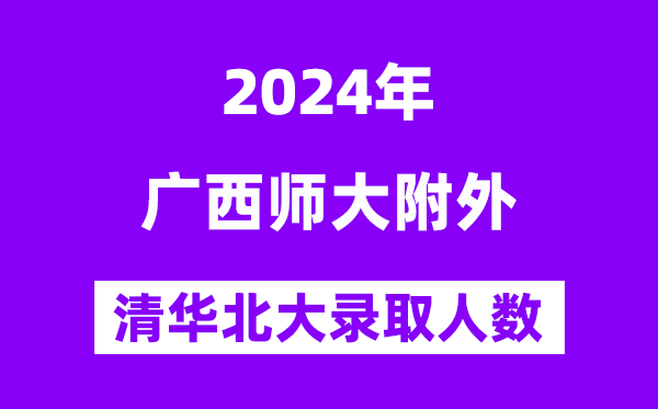 2024年广西师大附外考入清华北大人数是几多?附积年分数线
