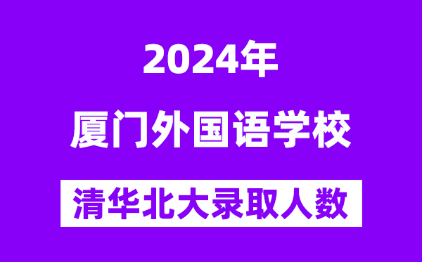 2024年厦门本国语黉舍考入清华北大人数是几多?附积年分数线