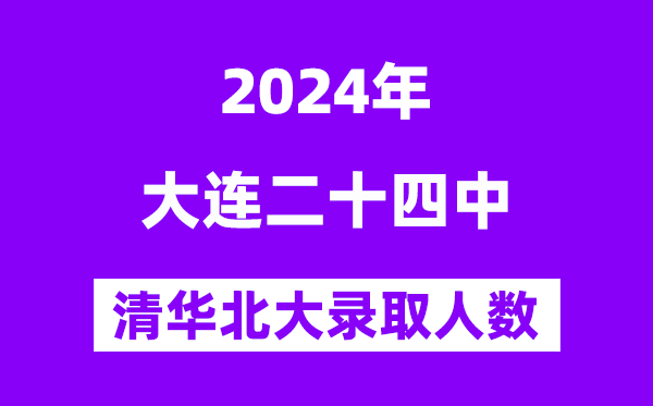 2024年大连二十四中考入清华北大人数是几多?附积年分数线