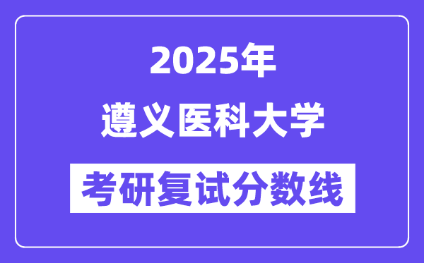 2025年遵义医科大学各专业考研复试分数线一览表(含2024年)
