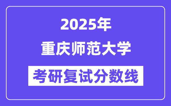 2025年重庆师范大学各专业考研复试分数线(含2024年)