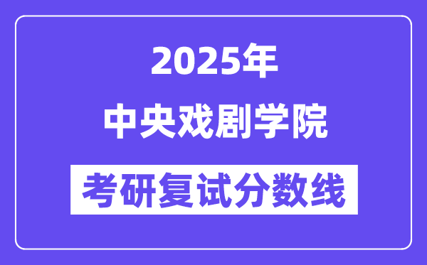 2025年中心戏剧学院各专业考研复试分数线(含2024年)