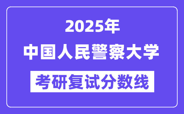 2025中国国民差人大学考研复试分数线一览表